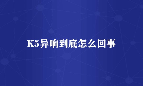 K5异响到底怎么回事