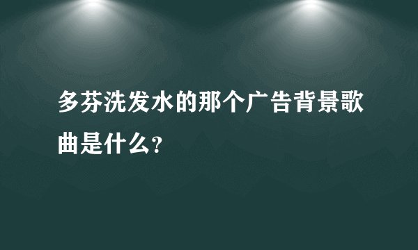 多芬洗发水的那个广告背景歌曲是什么？