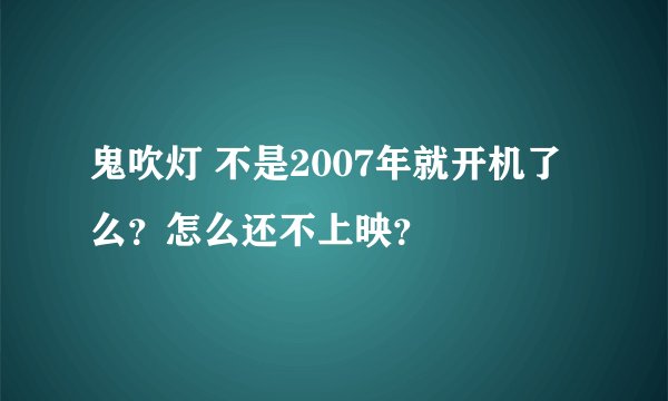 鬼吹灯 不是2007年就开机了么？怎么还不上映？