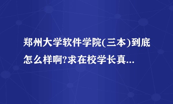 郑州大学软件学院(三本)到底怎么样啊?求在校学长真心指点？