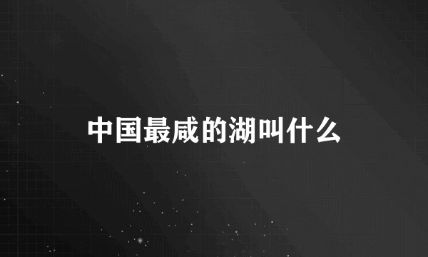 中国最咸的湖叫什么