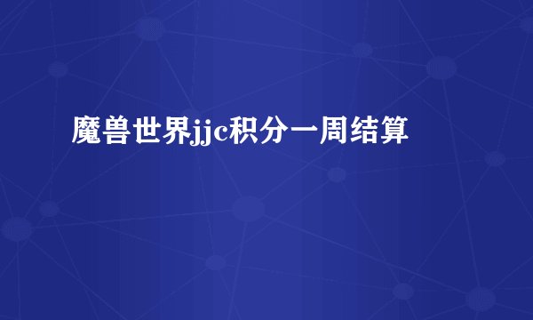 魔兽世界jjc积分一周结算