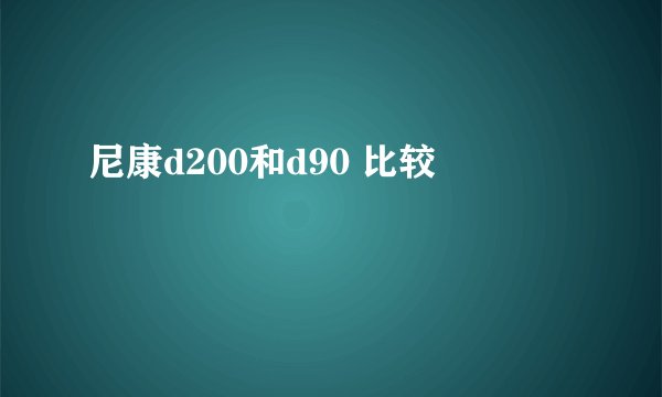 尼康d200和d90 比较