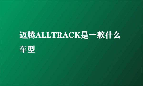 迈腾ALLTRACK是一款什么车型