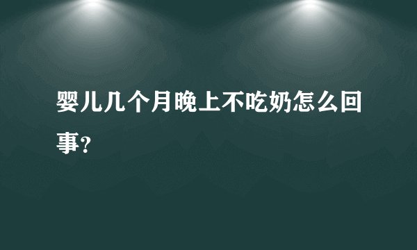 婴儿几个月晚上不吃奶怎么回事？