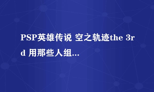 PSP英雄传说 空之轨迹the 3rd 用那些人组队最强？