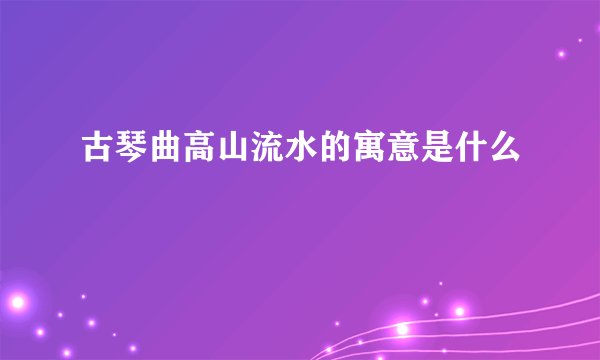 古琴曲高山流水的寓意是什么