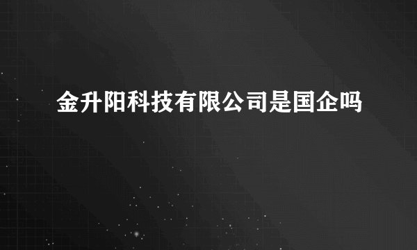 金升阳科技有限公司是国企吗