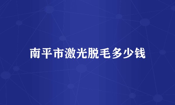 南平市激光脱毛多少钱