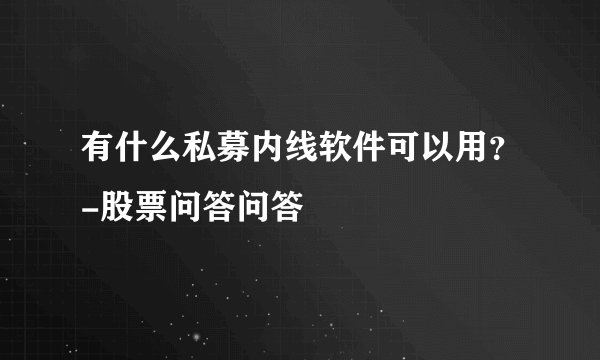 有什么私募内线软件可以用？-股票问答问答
