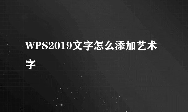 WPS2019文字怎么添加艺术字