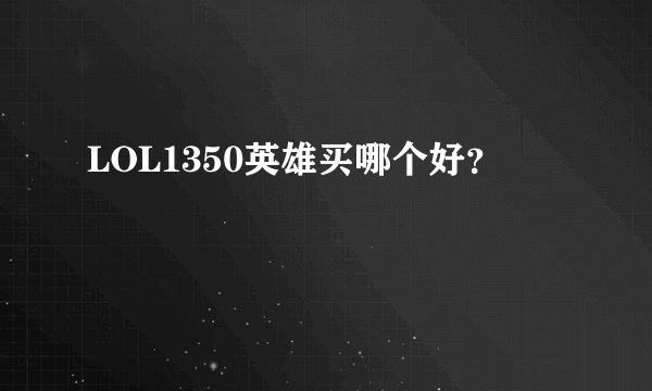 LOL1350英雄买哪个好？
