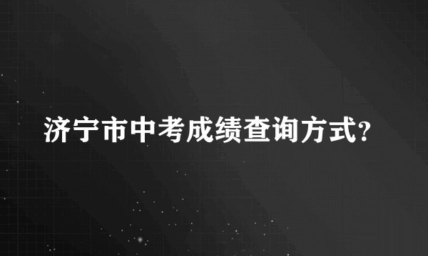 济宁市中考成绩查询方式？