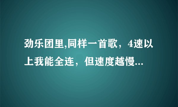 劲乐团里,同样一首歌，4速以上我能全连，但速度越慢我越垃圾，这为什么？