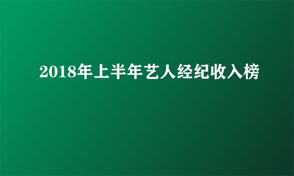 2018年上半年艺人经纪收入榜