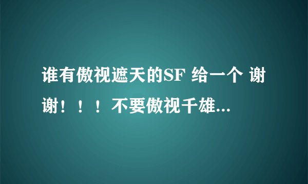 谁有傲视遮天的SF 给一个 谢谢！！！不要傲视千雄 或者单机版的遮天也可以