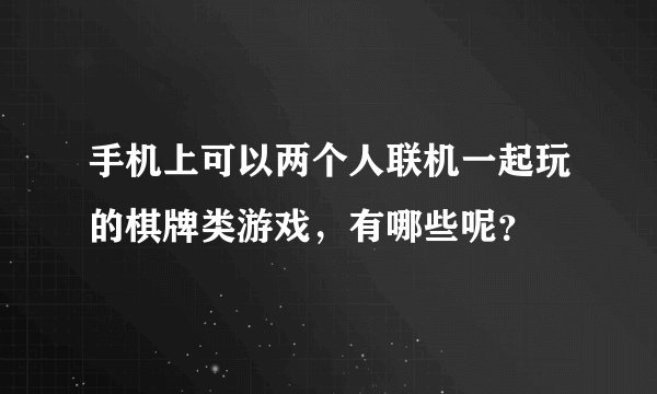 手机上可以两个人联机一起玩的棋牌类游戏，有哪些呢？