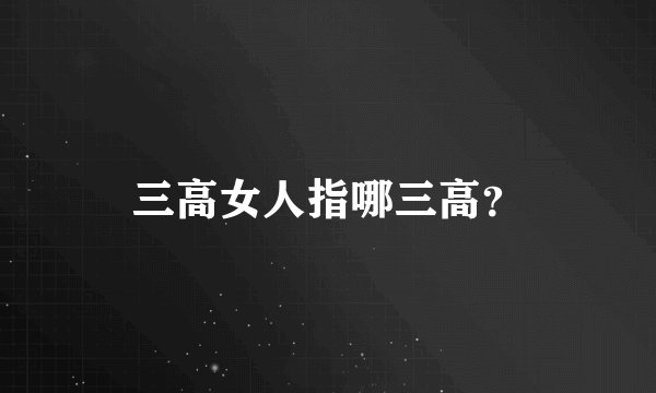 三高女人指哪三高？