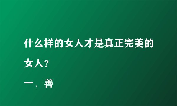 什么样的女人才是真正完美的女人？
一、善