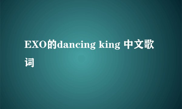 EXO的dancing king 中文歌词