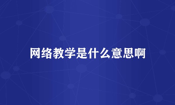 网络教学是什么意思啊