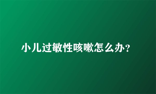 小儿过敏性咳嗽怎么办？
