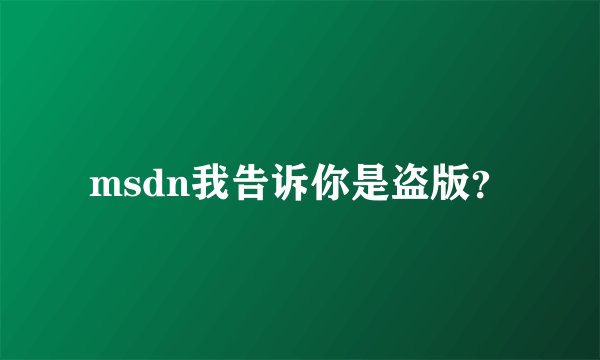msdn我告诉你是盗版？