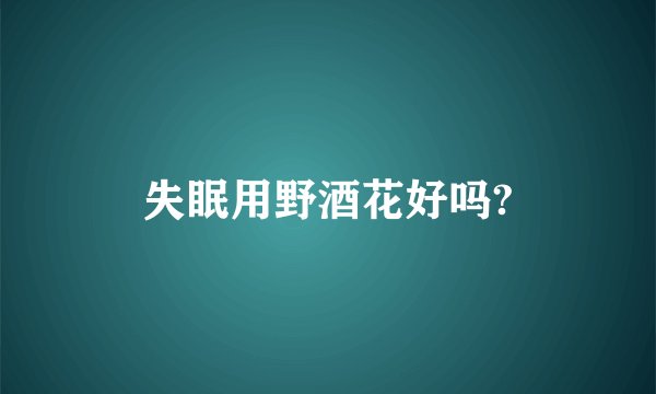 失眠用野酒花好吗?
