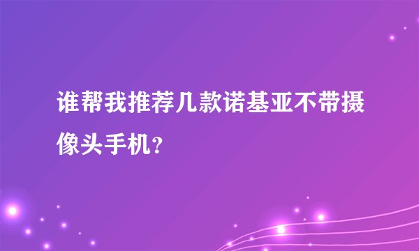 谁帮我推荐几款诺基亚不带摄像头手机？