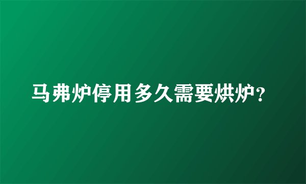 马弗炉停用多久需要烘炉？