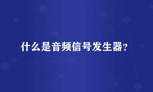 什么是音频信号发生器？