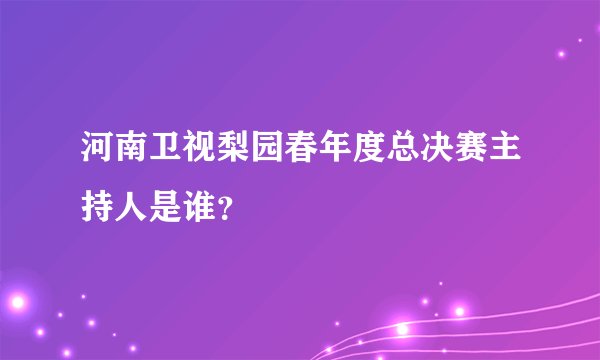 河南卫视梨园春年度总决赛主持人是谁？