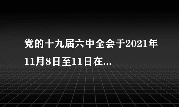 党的十九届六中全会于2021年11月8日至11日在北京召开，本次会议最重要的成果是审议通过了（　　）A.《关于若干历史问题的决议》B.《关于建国以来党的若干历史问题的决议》C.《中共中央关于党的百年奋斗重大成就和历史经验的决议》D.《关于国民经济和社会发展第十四个五年规划和2035年远景目标纲要的决议》