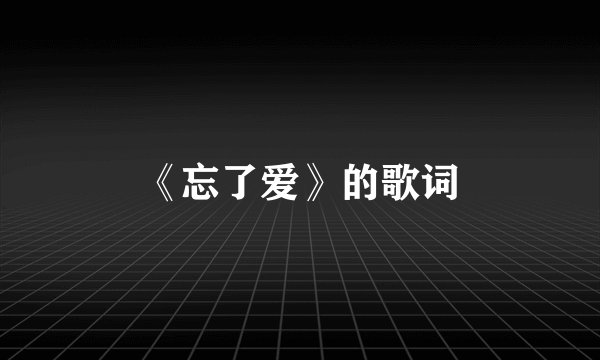 《忘了爱》的歌词