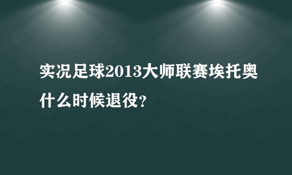 实况足球2013大师联赛埃托奥什么时候退役？
