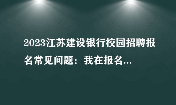 2023江苏建设银行校园招聘报名常见问题:我在报名不同招聘计划的时候,可以用不同的简历吗?