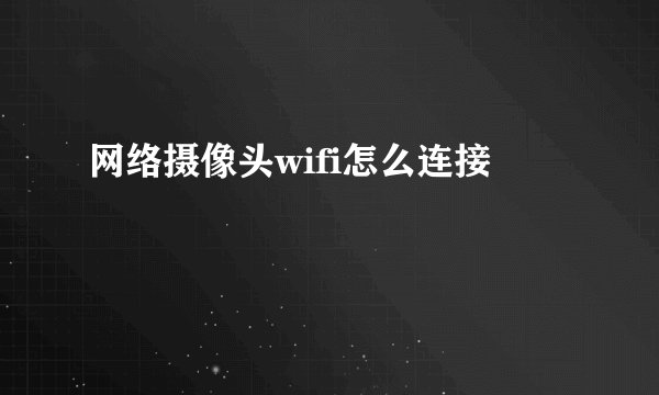网络摄像头wifi怎么连接