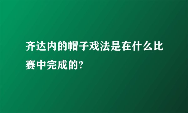齐达内的帽子戏法是在什么比赛中完成的?