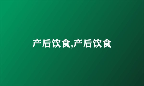 产后饮食,产后饮食