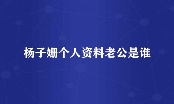 杨子姗个人资料老公是谁
