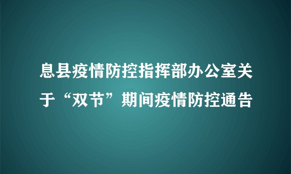 息县疫情防控指挥部办公室关于“双节”期间疫情防控通告