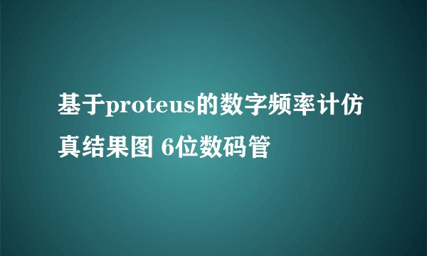 基于proteus的数字频率计仿真结果图 6位数码管