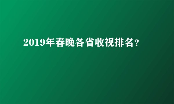 2019年春晚各省收视排名？
