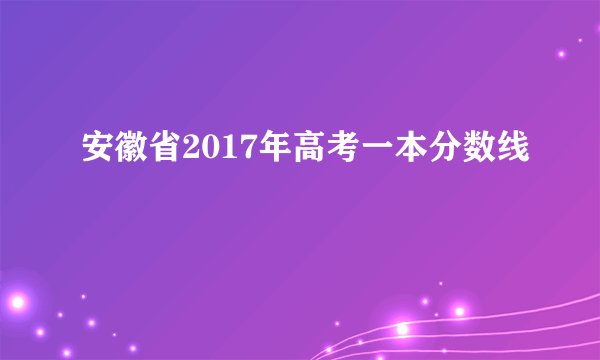 安徽省2017年高考一本分数线