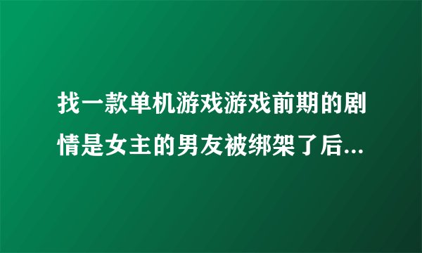 找一款单机游戏游戏前期的剧情是女主的男友被绑架了后来意外获得超能力可以穿越时空回到过去能把敌人弹飞？
