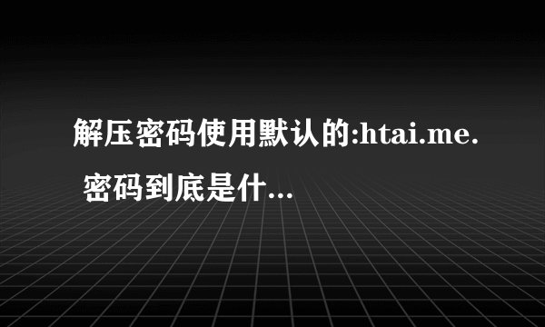 解压密码使用默认的:htai.me. 密码到底是什么意思？跪求答疑解惑
