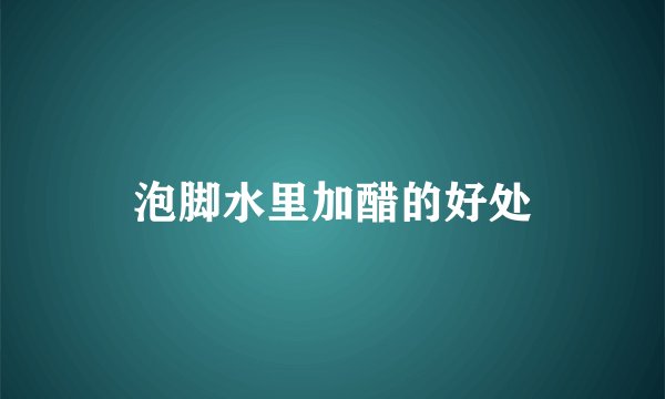 泡脚水里加醋的好处