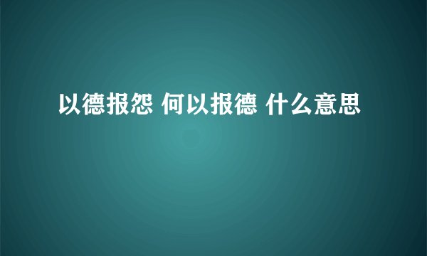 以德报怨 何以报德 什么意思