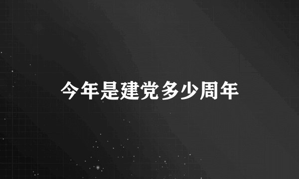 今年是建党多少周年