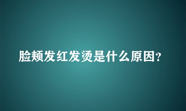 脸颊发红发烫是什么原因？